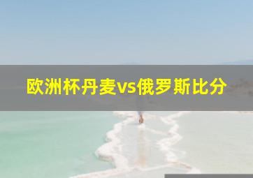 欧洲杯丹麦vs俄罗斯比分