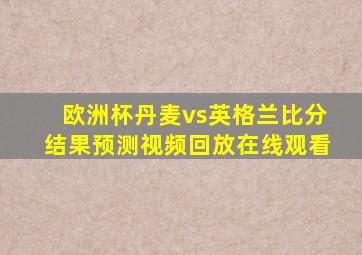 欧洲杯丹麦vs英格兰比分结果预测视频回放在线观看