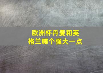 欧洲杯丹麦和英格兰哪个强大一点