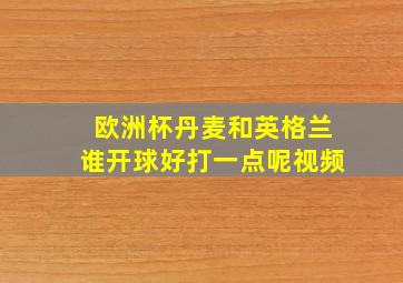 欧洲杯丹麦和英格兰谁开球好打一点呢视频