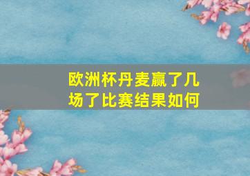 欧洲杯丹麦赢了几场了比赛结果如何