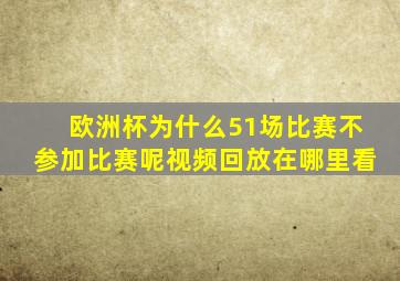 欧洲杯为什么51场比赛不参加比赛呢视频回放在哪里看