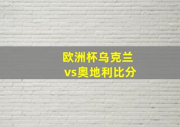 欧洲杯乌克兰vs奥地利比分