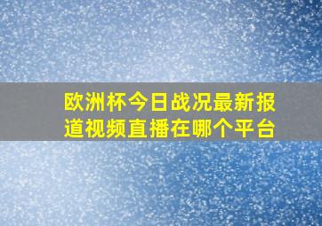 欧洲杯今日战况最新报道视频直播在哪个平台