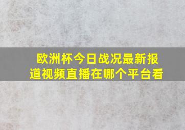 欧洲杯今日战况最新报道视频直播在哪个平台看