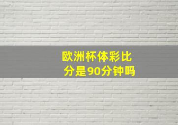 欧洲杯体彩比分是90分钟吗