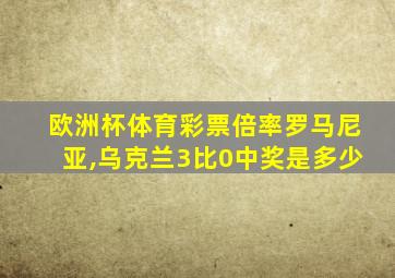 欧洲杯体育彩票倍率罗马尼亚,乌克兰3比0中奖是多少