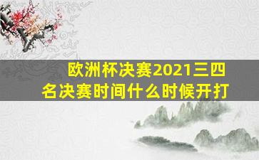 欧洲杯决赛2021三四名决赛时间什么时候开打