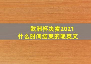 欧洲杯决赛2021什么时间结束的呢英文