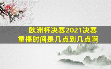 欧洲杯决赛2021决赛重播时间是几点到几点啊