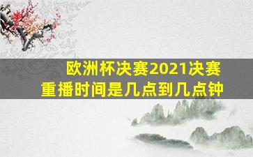 欧洲杯决赛2021决赛重播时间是几点到几点钟