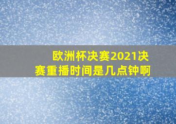 欧洲杯决赛2021决赛重播时间是几点钟啊