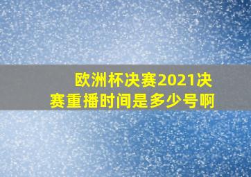 欧洲杯决赛2021决赛重播时间是多少号啊