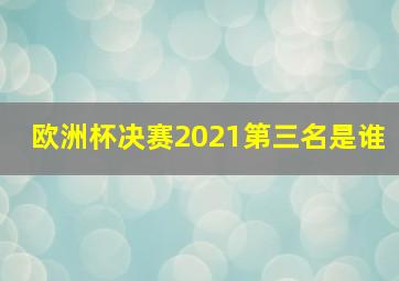 欧洲杯决赛2021第三名是谁