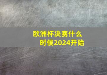 欧洲杯决赛什么时候2024开始