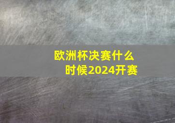 欧洲杯决赛什么时候2024开赛