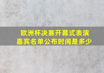 欧洲杯决赛开幕式表演嘉宾名单公布时间是多少