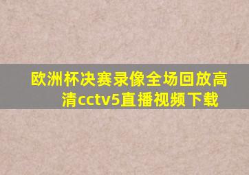 欧洲杯决赛录像全场回放高清cctv5直播视频下载