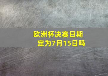 欧洲杯决赛日期定为7月15日吗