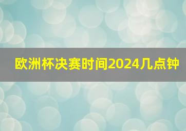 欧洲杯决赛时间2024几点钟