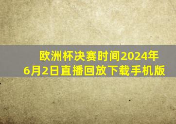 欧洲杯决赛时间2024年6月2日直播回放下载手机版