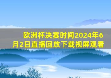 欧洲杯决赛时间2024年6月2日直播回放下载视屏观看