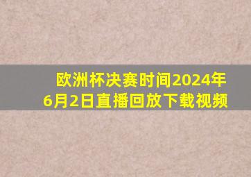 欧洲杯决赛时间2024年6月2日直播回放下载视频