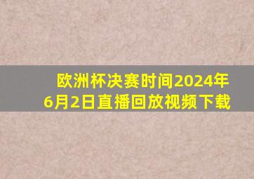 欧洲杯决赛时间2024年6月2日直播回放视频下载