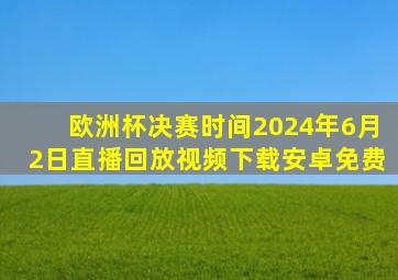 欧洲杯决赛时间2024年6月2日直播回放视频下载安卓免费