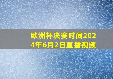 欧洲杯决赛时间2024年6月2日直播视频