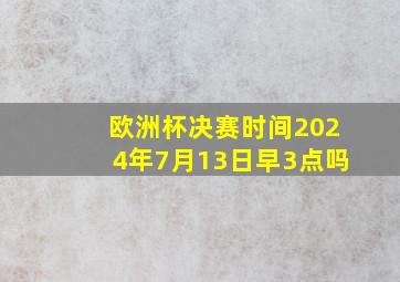 欧洲杯决赛时间2024年7月13日早3点吗