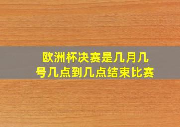 欧洲杯决赛是几月几号几点到几点结束比赛