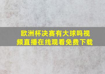 欧洲杯决赛有大球吗视频直播在线观看免费下载