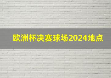 欧洲杯决赛球场2024地点