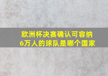 欧洲杯决赛确认可容纳6万人的球队是哪个国家