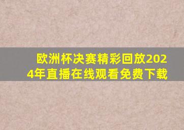 欧洲杯决赛精彩回放2024年直播在线观看免费下载