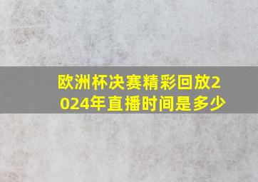 欧洲杯决赛精彩回放2024年直播时间是多少