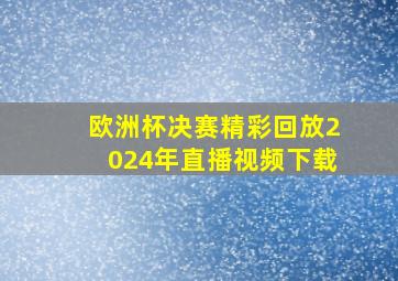 欧洲杯决赛精彩回放2024年直播视频下载