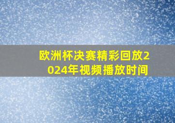 欧洲杯决赛精彩回放2024年视频播放时间