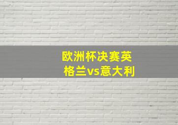 欧洲杯决赛英格兰vs意大利