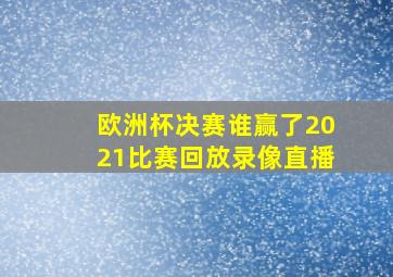 欧洲杯决赛谁赢了2021比赛回放录像直播