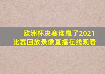 欧洲杯决赛谁赢了2021比赛回放录像直播在线观看