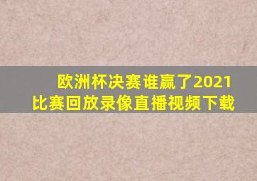 欧洲杯决赛谁赢了2021比赛回放录像直播视频下载