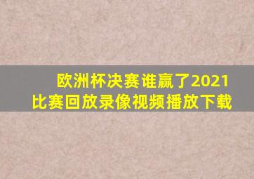 欧洲杯决赛谁赢了2021比赛回放录像视频播放下载