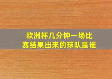 欧洲杯几分钟一场比赛结果出来的球队是谁