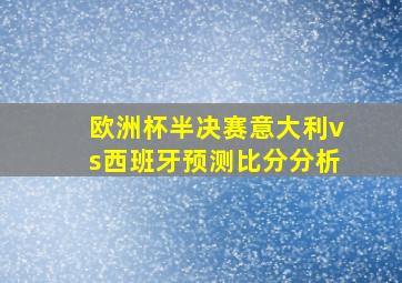 欧洲杯半决赛意大利vs西班牙预测比分分析