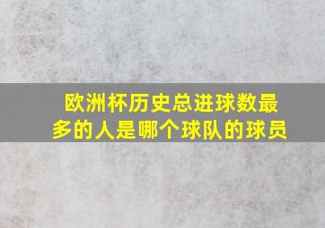 欧洲杯历史总进球数最多的人是哪个球队的球员