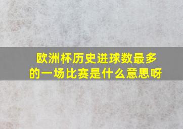 欧洲杯历史进球数最多的一场比赛是什么意思呀