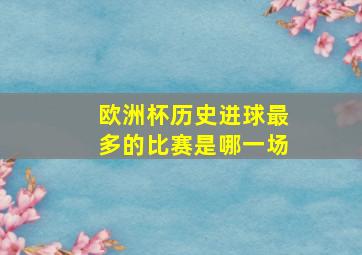 欧洲杯历史进球最多的比赛是哪一场