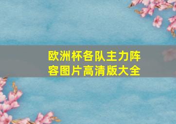 欧洲杯各队主力阵容图片高清版大全